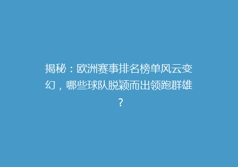 揭秘：欧洲赛事排名榜单风云变幻，哪些球队脱颖而出领跑群雄？