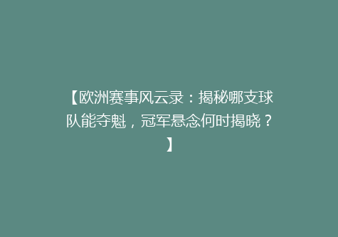 【欧洲赛事风云录：揭秘哪支球队能夺魁，冠军悬念何时揭晓？】