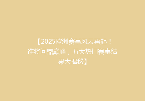【2025欧洲赛事风云再起！谁将问鼎巅峰，五大热门赛事结果大揭秘】