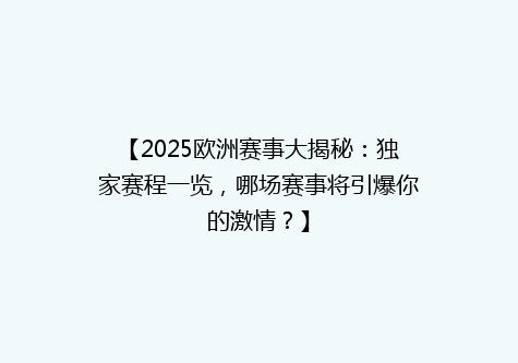 【2025欧洲赛事大揭秘：独家赛程一览，哪场赛事将引爆你的激情？】