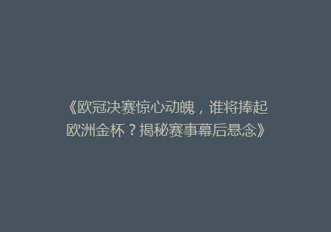 《欧冠决赛惊心动魄，谁将捧起欧洲金杯？揭秘赛事幕后悬念》