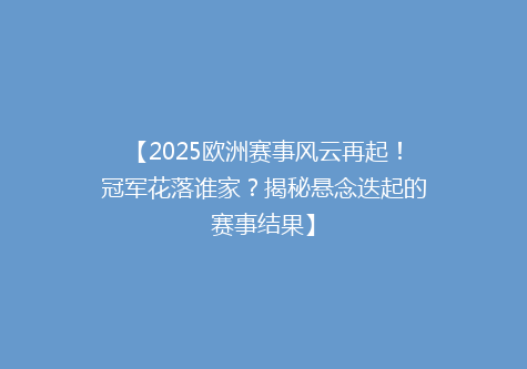 【2025欧洲赛事风云再起！冠军花落谁家？揭秘悬念迭起的赛事结果】