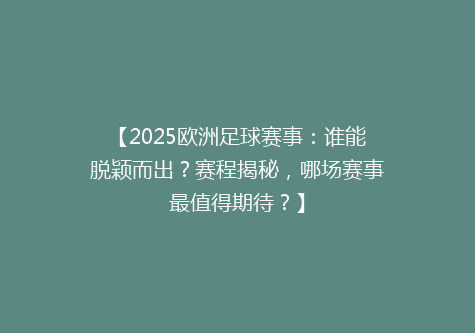 【2025欧洲足球赛事：谁能脱颖而出？赛程揭秘，哪场赛事最值得期待？】