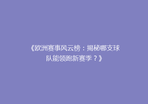 《欧洲赛事风云榜：揭秘哪支球队能领跑新赛季？》