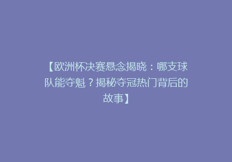 【欧洲杯决赛悬念揭晓：哪支球队能夺魁？揭秘夺冠热门背后的故事】