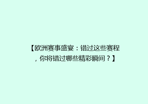 【欧洲赛事盛宴：错过这些赛程，你将错过哪些精彩瞬间？】