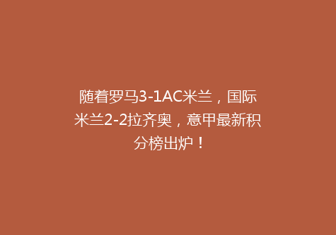 随着罗马3-1AC米兰，国际米兰2-2拉齐奥，意甲最新积分榜出炉！