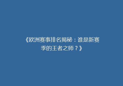 《欧洲赛事排名揭秘：谁是新赛季的王者之师？》