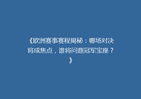《欧洲赛事赛程揭秘：哪场对决将成焦点，谁将问鼎冠军宝座？》
