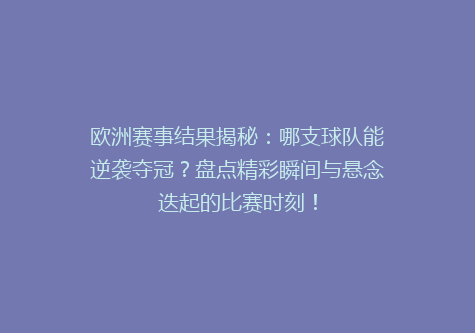 欧洲赛事结果揭秘：哪支球队能逆袭夺冠？盘点精彩瞬间与悬念迭起的比赛时刻！
