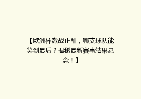 【欧洲杯激战正酣，哪支球队能笑到最后？揭秘最新赛事结果悬念！】