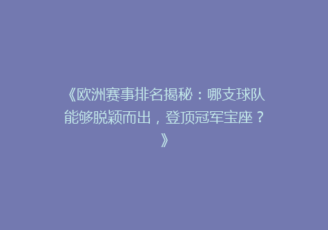 《欧洲赛事排名揭秘：哪支球队能够脱颖而出，登顶冠军宝座？》