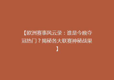 【欧洲赛事风云录：谁是今晚夺冠热门？揭秘各大联赛神秘战果】