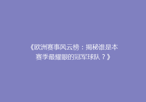 《欧洲赛事风云榜：揭秘谁是本赛季最耀眼的冠军球队？》