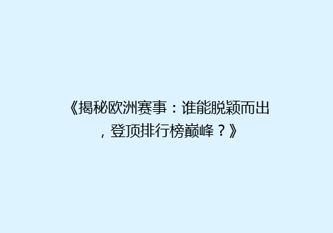 《揭秘欧洲赛事：谁能脱颖而出，登顶排行榜巅峰？》