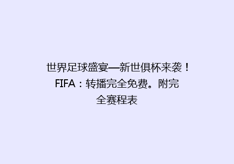 世界足球盛宴—新世俱杯来袭！FIFA：转播完全免费。附完全赛程表