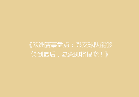 《欧洲赛事盘点：哪支球队能够笑到最后，悬念即将揭晓！》