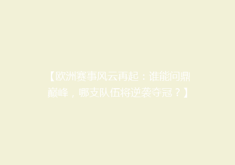 【欧洲赛事风云再起：谁能问鼎巅峰，哪支队伍将逆袭夺冠？】