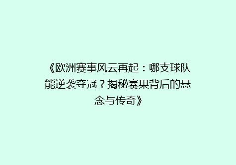 《欧洲赛事风云再起：哪支球队能逆袭夺冠？揭秘赛果背后的悬念与传奇》