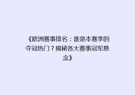 《欧洲赛事排名：谁是本赛季的夺冠热门？揭秘各大赛事冠军悬念》