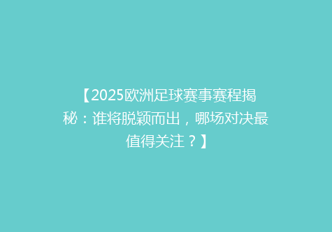 【2025欧洲足球赛事赛程揭秘：谁将脱颖而出，哪场对决最值得关注？】