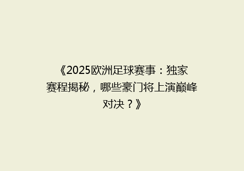 《2025欧洲足球赛事：独家赛程揭秘，哪些豪门将上演巅峰对决？》
