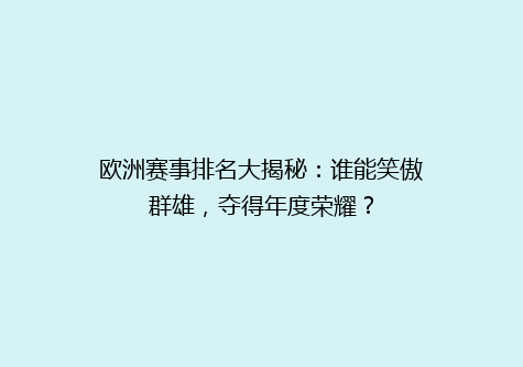 欧洲赛事排名大揭秘：谁能笑傲群雄，夺得年度荣耀？