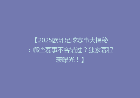【2025欧洲足球赛事大揭秘：哪些赛事不容错过？独家赛程表曝光！】
