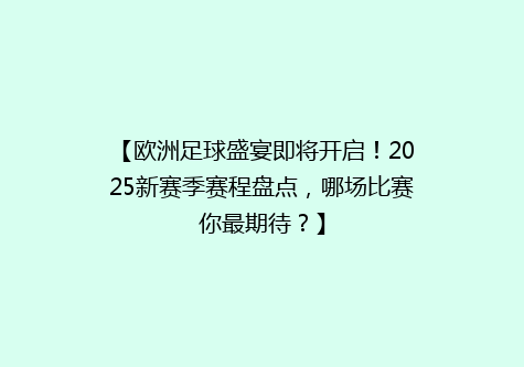 【欧洲足球盛宴即将开启！2025新赛季赛程盘点，哪场比赛你最期待？】