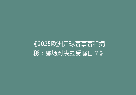 《2025欧洲足球赛事赛程揭秘：哪场对决最受瞩目？》