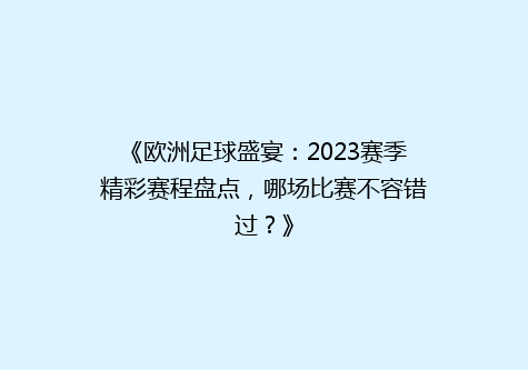 《欧洲足球盛宴：2023赛季精彩赛程盘点，哪场比赛不容错过？》