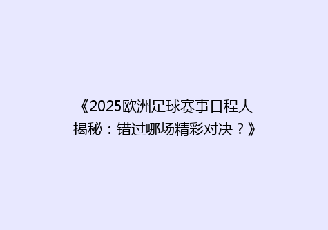 《2025欧洲足球赛事日程大揭秘：错过哪场精彩对决？》