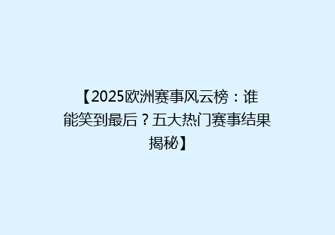 【2025欧洲赛事风云榜：谁能笑到最后？五大热门赛事结果揭秘】