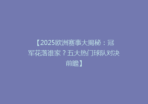 【2025欧洲赛事大揭秘：冠军花落谁家？五大热门球队对决前瞻】