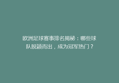 欧洲足球赛事排名揭秘：哪些球队脱颖而出，成为冠军热门？