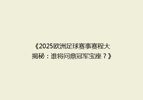 《2025欧洲足球赛事赛程大揭秘：谁将问鼎冠军宝座？》