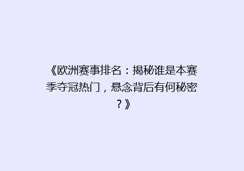 《欧洲赛事排名：揭秘谁是本赛季夺冠热门，悬念背后有何秘密？》