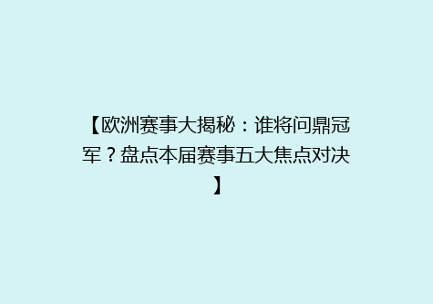 【欧洲赛事大揭秘：谁将问鼎冠军？盘点本届赛事五大焦点对决】
