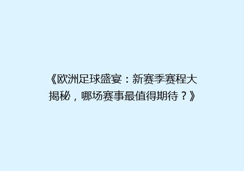《欧洲足球盛宴：新赛季赛程大揭秘，哪场赛事最值得期待？》