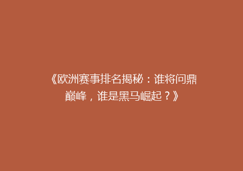 《欧洲赛事排名揭秘：谁将问鼎巅峰，谁是黑马崛起？》