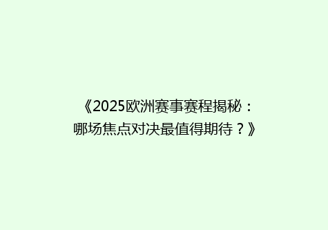《2025欧洲赛事赛程揭秘：哪场焦点对决最值得期待？》