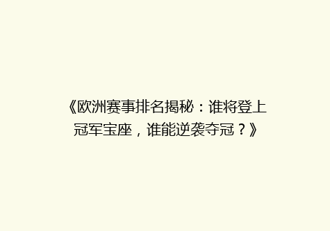 《欧洲赛事排名揭秘：谁将登上冠军宝座，谁能逆袭夺冠？》