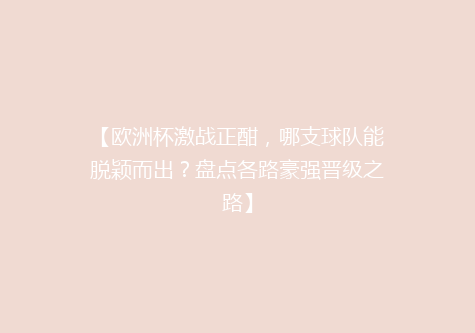 【欧洲杯激战正酣，哪支球队能脱颖而出？盘点各路豪强晋级之路】