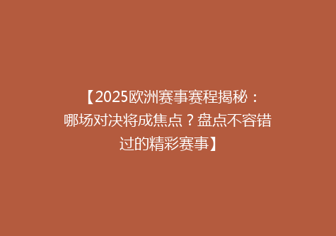 【2025欧洲赛事赛程揭秘：哪场对决将成焦点？盘点不容错过的精彩赛事】