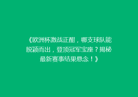 《欧洲杯激战正酣，哪支球队能脱颖而出，登顶冠军宝座？揭秘最新赛事结果悬念！》