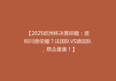 【2025欧洲杯决赛前瞻：谁将问鼎荣耀？法国队VS德国队，悬念重重！】