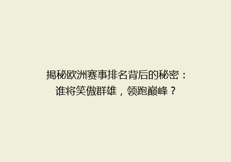 揭秘欧洲赛事排名背后的秘密：谁将笑傲群雄，领跑巅峰？