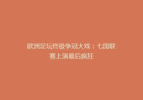欧洲足坛终极争冠大戏：七国联赛上演最后疯狂