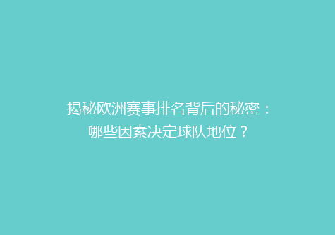 揭秘欧洲赛事排名背后的秘密：哪些因素决定球队地位？