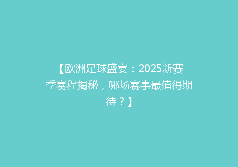 【欧洲足球盛宴：2025新赛季赛程揭秘，哪场赛事最值得期待？】